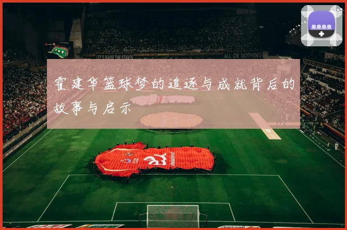 霍建华篮球梦的追逐与成就背后的故事与启示