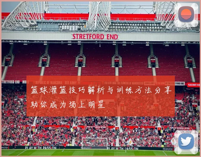 篮球灌篮技巧解析与训练方法分享助你成为场上明星