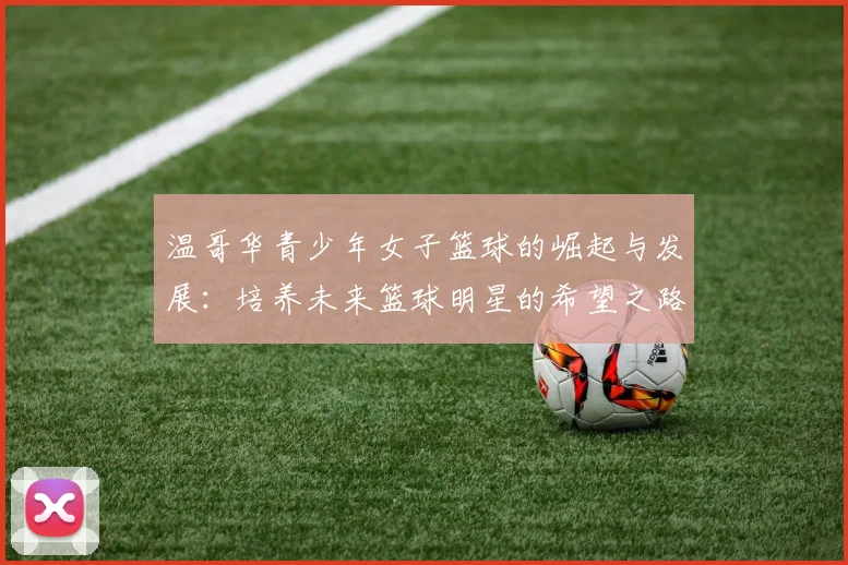 温哥华青少年女子篮球的崛起与发展：培养未来篮球明星的希望之路