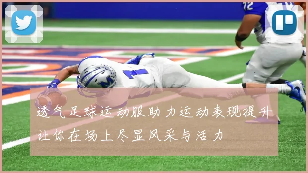 透气足球运动服助力运动表现提升让你在场上尽显风采与活力